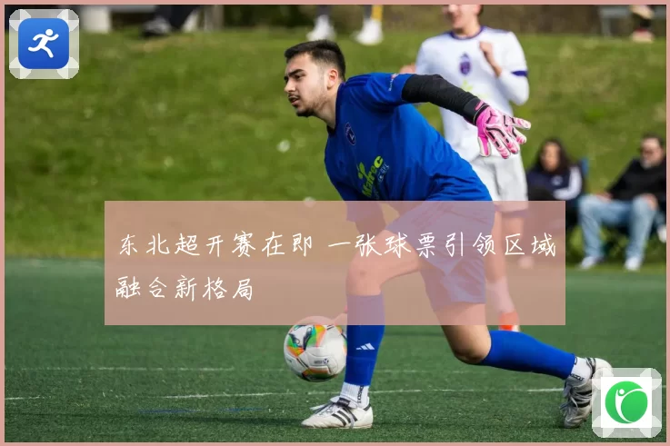 东北超开赛在即 一张球票引领区域融合新格局