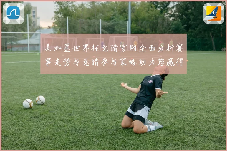 美加墨世界杯竞猜官网全面分析赛事走势与竞猜参与策略助力您赢得数据研判