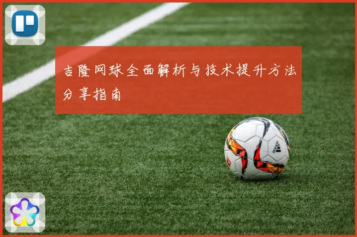 吉隆网球全面解析与技术提升方法分享指南