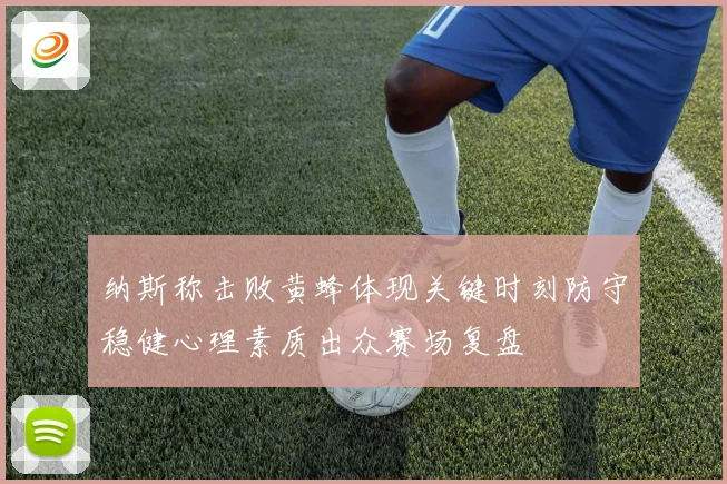 纳斯称击败黄蜂体现关键时刻防守稳健心理素质出众赛场复盘