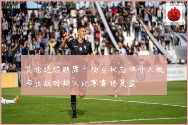 艾伦连续缺席十场后状态回升大概率出战对热火比赛赛场复盘