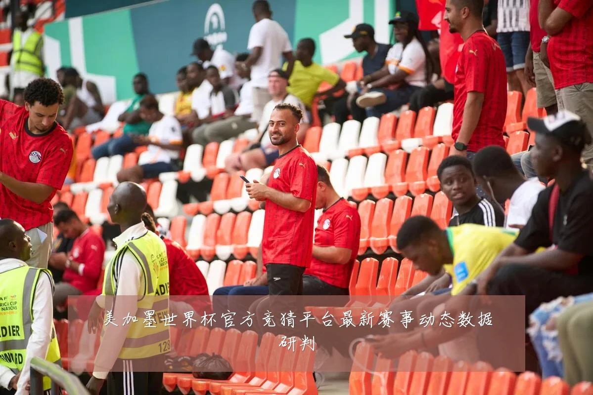 美加墨世界杯官方竞猜平台最新赛事动态数据研判