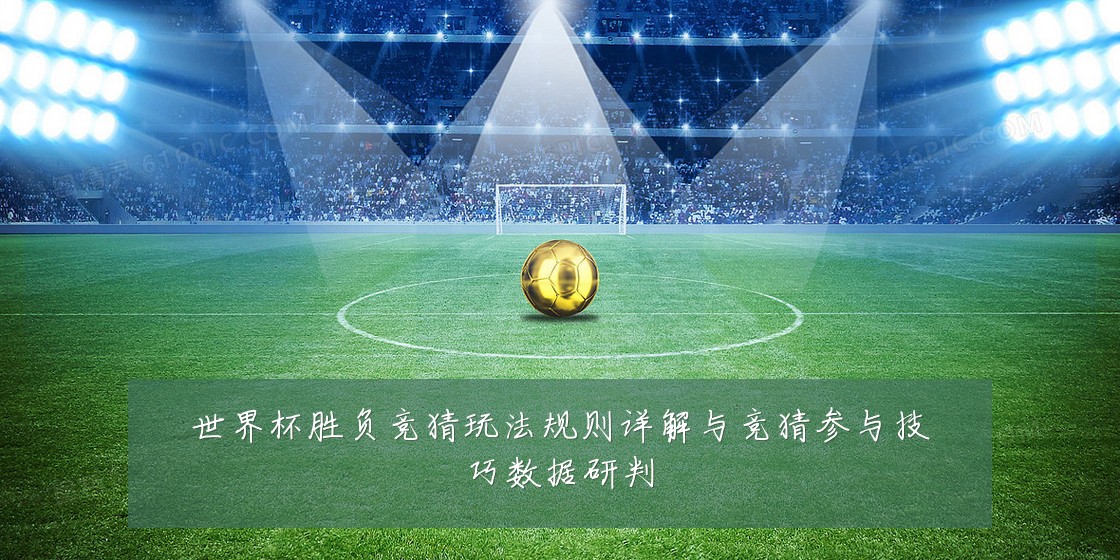 世界杯胜负竞猜玩法规则详解与竞猜参与技巧数据研判
