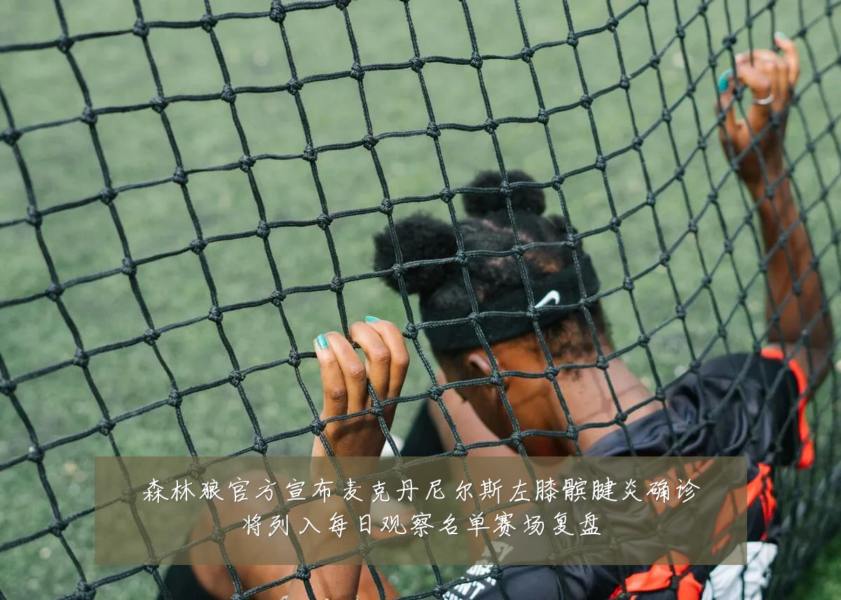森林狼官方宣布麦克丹尼尔斯左膝髌腱炎确诊将列入每日观察名单赛场复盘