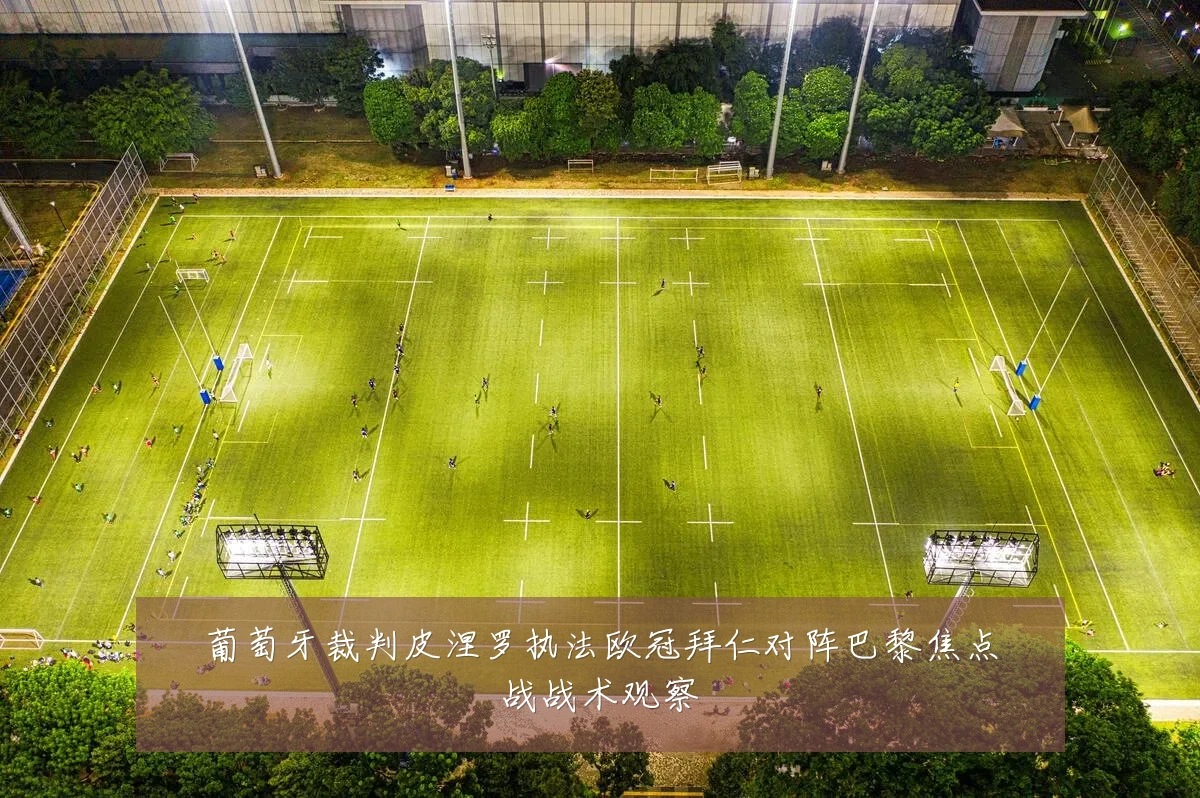 葡萄牙裁判皮涅罗执法欧冠拜仁对阵巴黎焦点战战术观察