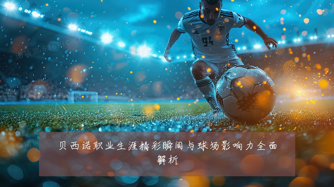 贝西诺职业生涯精彩瞬间与球场影响力全面解析